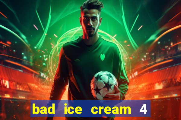 bad ice cream 4 click jogos